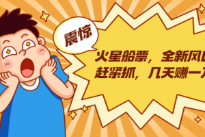 火星船票,全新风口赶紧抓,几天赚一万+摆地摊卖尾货月入一万(5个项目)