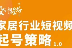 【设计猩爷】家居行业短视频起号策略,家居行业非主流短视频策略课价值4980元