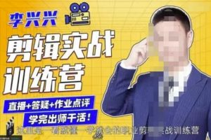 李兴兴剪辑实战训练营,带你从零基础成长为剪辑师