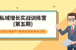 私域增长实战训练营(第五期),打造私域用户+营收的双核增长引擎