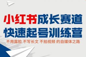 小红书成长赛道快速起号训练营,不露脸不写长文不拍视频,0粉丝冷启动变现之路