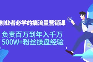 创业者必学的搞流量营销课:负责百万到年入千万,500W+粉丝操盘经验