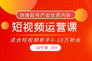 短视频运营课,适合短视频新手0-10万粉丝,快速起号产出优质内容(无水印)