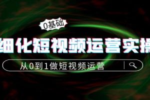 精细化短视频运营实操课,从0到1做短视频运营:算法篇+定位篇+内容篇