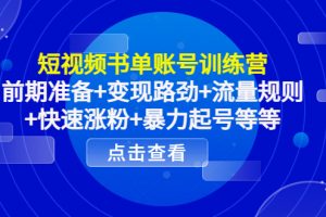 短视频书单账号训练营,前期准备+变现路劲+流量规则+快速涨粉+暴力起号等等