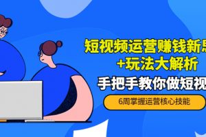 短视频运营赚钱新思路+玩法大解析:手把手教你做短视频【PETER最新更新中】