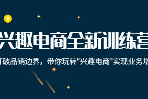 兴趣电商全新训练营:打破品销边界,带你玩转“兴趣电商“实现业务增长