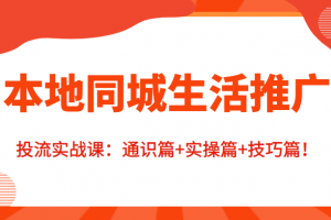 本地同城生活推广投流实战课:通识篇+实操篇+技巧篇!