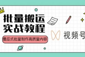 视频号批量搬运实战操作运营赚钱教程,傻瓜式批量制作高质量内容【附视频教程+PPT】
