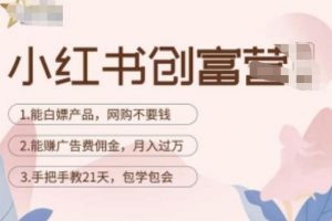 小红书创富营-教小红书带货,陪跑21天,教你赚广告费佣金,月入过万