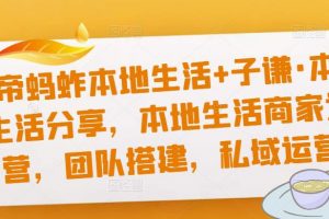 猴帝蚂蚱本地生活+子谦·本地生活分享,本地生活商家运营,团队搭建,私域运营