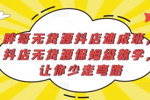 胖哥无货源抖店速成班,抖店无货源保姆级教学,让你少走弯路