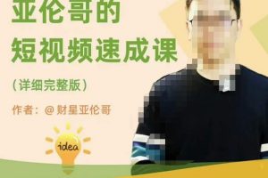 亚伦哥·短视频速成课,方法论加实战结合,学完马上就可以上手实操,拒绝空洞理论