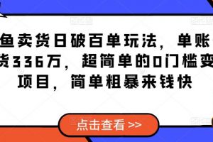 闲鱼卖货日破百单玩法,单账号卖货336万,超简单的0门槛变现项目,简单粗暴来钱快