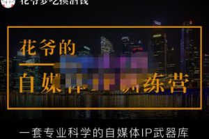 花爷的自媒体IP训练营【14期】,一套专业科学的自媒体IP武器库(更新2023年3月)