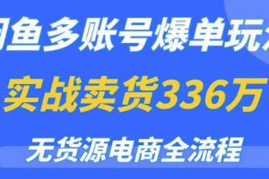 闲鱼多账号爆单玩法,无货源电商全流程,超简单的0门槛变现项目【揭秘】