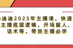 暴躁迪迪2023年主播课,快速教你掌握主播底层逻辑,开场留人、塑品话术等,带货主播必学