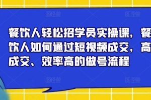 餐饮人轻松招学员实操课,餐饮人如何通过短视频成交,高成交、效率高的做号流程