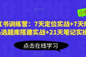 小红书训练营:7天定位实战+7天爆款拆解&选题库搭建实战+21天笔记实操实战
