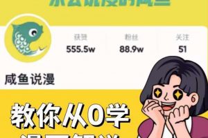 咸鱼说漫·教你从0学漫画解说 :2个月时间涨粉88w,多种变现模式,一条视频收入过万