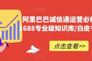 阿里巴巴诚信通运营必修课程,1688专业级知识库/白皮书/全攻略