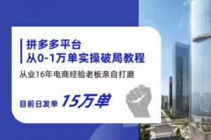 拼多多从0-1万单实操破局教程,从业16年电商经验打磨,目前日发单15万单