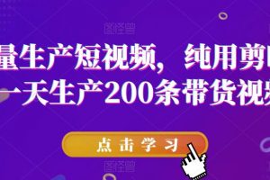 批量生产短视频,纯用剪映,一天生产200条带货视频