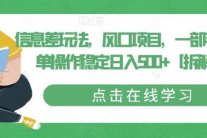 信息差玩法,风口项目,一部手机简单操作稳定日入500+【拆解】