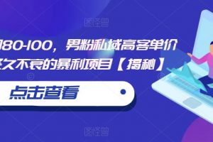 一单利润80-100,男粉私域高客单价玩法,经久不衰的暴利项目【揭秘】