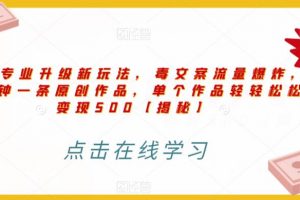 高端专业升级新玩法,毒文案流量爆炸,5分钟一条原创作品,单个作品轻轻松松变现500【揭秘】