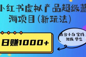 小红书虚拟产品超级蓝海项目(新玩法)适合小白宝妈上班族学生,日赚1000+【揭秘】