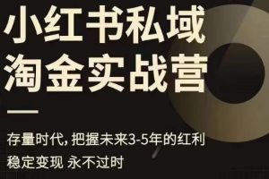 小红书私域淘金实战营,存量时代,把握未来3-5年的红利