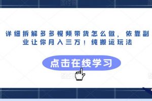 详细拆解多多视频带货怎么做,依靠副业让你月入三万!纯搬运玩法【揭秘】