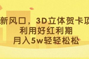 最新风口,3D立体贺卡项目,利用好红利期,月入5w轻轻松松【揭秘】
