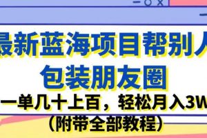 最新蓝海项目帮别人包装朋友圈,一单几十上百,轻松月入3W(附带全部教程)