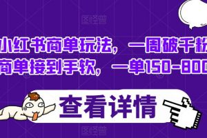 小红书商单玩法,一周破千粉,商单接到手软,一单150-800【揭秘】