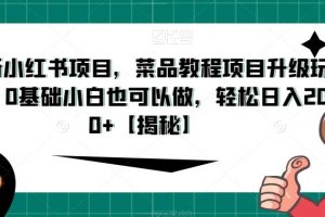 最新小红书项目,菜品教程项目升级玩法,0基础小白也可以做,轻松日入200+【揭秘】