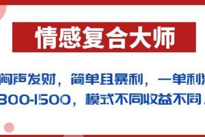闷声发财的情感复合大师项目,简单且暴利,一单利润300-1500,模式不同收益不同【揭秘】