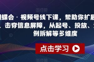 蝴蝶会·视频号线下课,帮助你扩展认知边界、击穿信息屏障,从起号、投放、选品、案例拆解等多维度