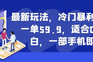 最新玩法,冷门暴利项目,一单59.9,适合0基础小白,一部手机即可操作【揭秘】