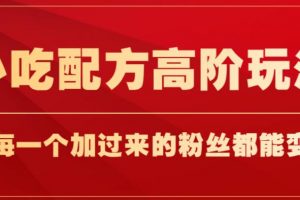 小吃配方高阶玩法,每个加过来的粉丝都能变现,一部手机轻松月入1w+【揭秘】
