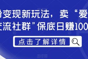 男粉变现新玩法,卖“爱好韵女交流社群”保底日赚1000元【揭秘】