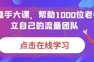 IP操盘手大课,帮助1000位老板建立自己的流量团队
