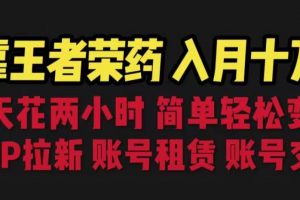 靠王者荣耀,月入十万,每天花两小时。多种变现,拉新、账号租赁,账号交易【揭秘】