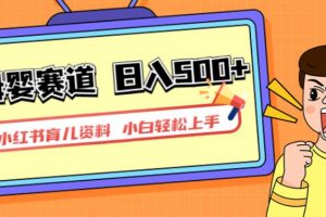 小红书育儿资料,一部手机可操作,多种变现方式,日入500+,私域变现,长期可持续项目【揭秘】