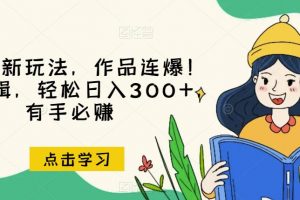 推文全新玩法,作品连爆!无需剪辑,轻松日入300+,有手必赚【揭秘】