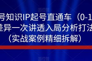 视频号知识IP起号直通车(0-1),平台差异一次讲透入局分析打法指南(实战案例精细拆解)