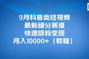 9月科普类短视频最新细分赛道,快速吸粉变现,月入10000+(详细教程)