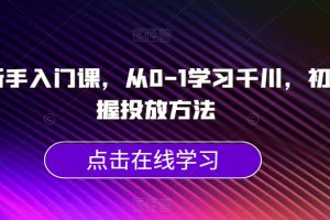 千川新手入门课,从0-1学习千川,初步掌握投放方法