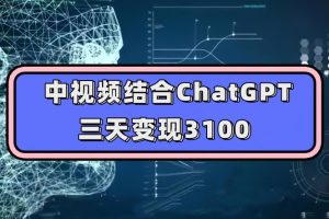 中视频结合ChatGPT,三天变现3100,人人可做玩法思路实操教学【揭秘】